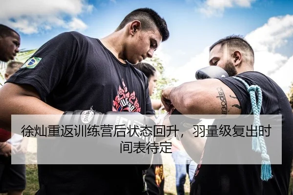 徐灿重返训练营后状态回升，羽量级复出时间表待定 | ManBetX